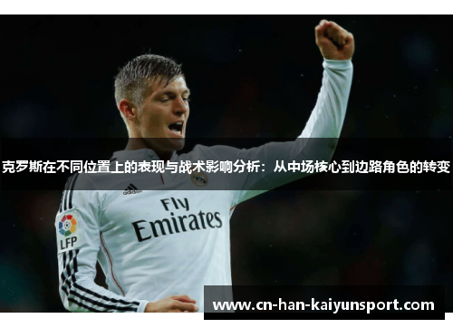 克罗斯在不同位置上的表现与战术影响分析：从中场核心到边路角色的转变