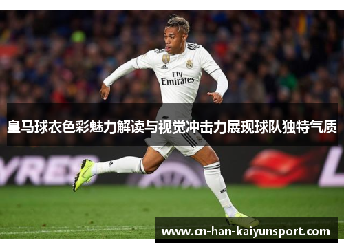 皇马球衣色彩魅力解读与视觉冲击力展现球队独特气质