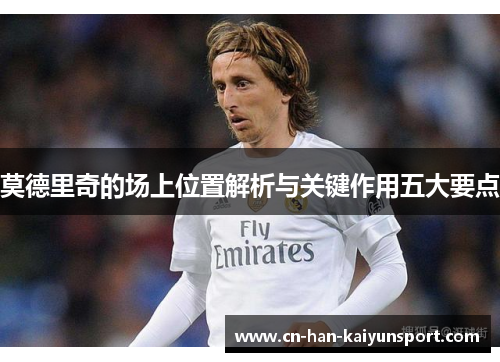 莫德里奇的场上位置解析与关键作用五大要点 莫德里奇的场上位置解析与关键作用五大要点