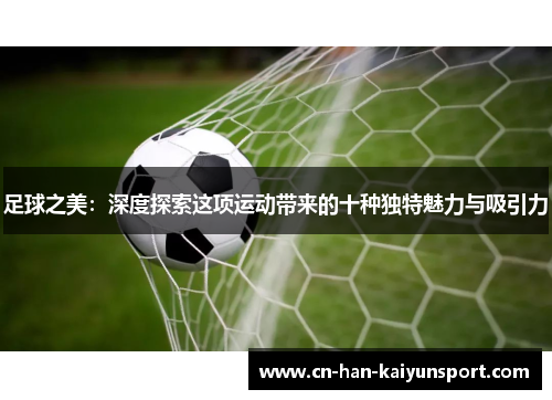 足球之美：深度探索这项运动带来的十种独特魅力与吸引力