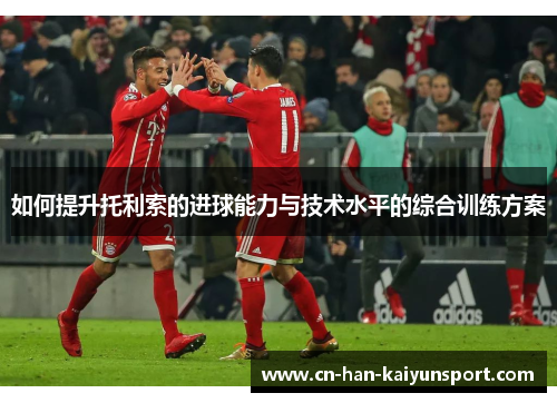 如何提升托利索的进球能力与技术水平的综合训练方案