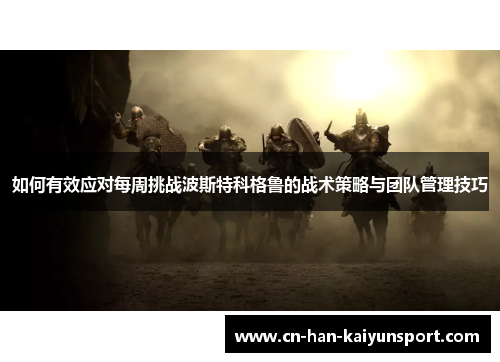 如何有效应对每周挑战波斯特科格鲁的战术策略与团队管理技巧 如何有效应对每周挑战波斯特科格鲁的战术策略与团队管理技巧