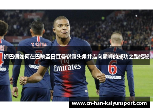 姆巴佩如何在巴黎圣日耳曼崭露头角并走向巅峰的成功之路揭秘