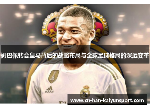 姆巴佩转会皇马背后的战略布局与全球足球格局的深远变革