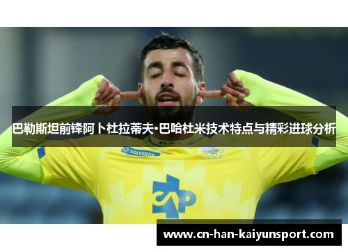 巴勒斯坦前锋阿卜杜拉蒂夫·巴哈杜米技术特点与精彩进球分析