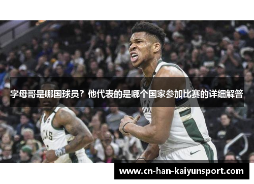 字母哥是哪国球员?他代表的是哪个国家参加比赛的详细解答 字母哥是哪国球员?他代表的是哪个国家参加比赛的详细解答