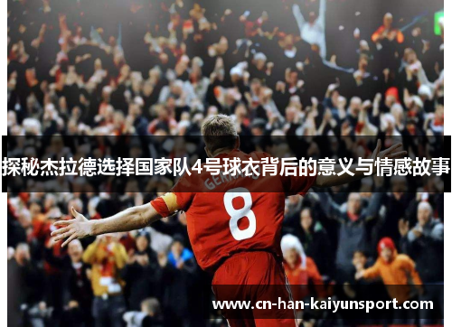 探秘杰拉德选择国家队4号球衣背后的意义与情感故事 探秘杰拉德选择国家队4号球衣背后的意义与情感故事