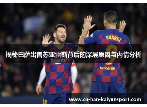揭秘巴萨出售苏亚雷斯背后的深层原因与内情分析