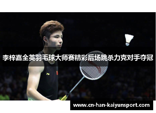 李梓嘉全英羽毛球大师赛精彩后场跳杀力克对手夺冠