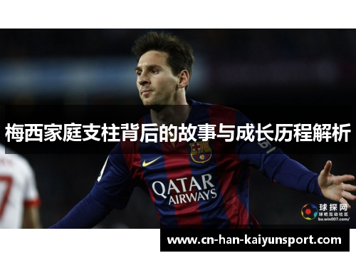 梅西家庭支柱背后的故事与成长历程解析 梅西家庭支柱背后的故事与成长历程解析