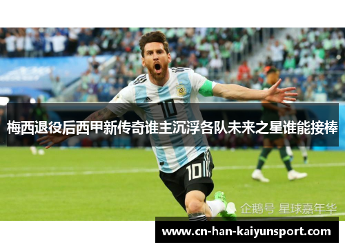 梅西退役后西甲新传奇谁主沉浮各队未来之星谁能接棒 梅西退役后西甲新传奇谁主沉浮各队未来之星谁能接棒