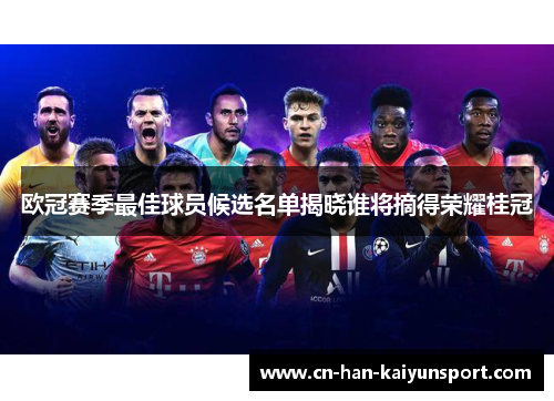 欧冠赛季最佳球员候选名单揭晓谁将摘得荣耀桂冠 欧冠赛季最佳球员候选名单揭晓谁将摘得荣耀桂冠
