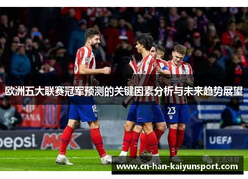 欧洲五大联赛冠军预测的关键因素分析与未来趋势展望 欧洲五大联赛冠军预测的关键因素分析与未来趋势展望