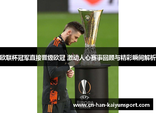 欧联杯冠军直接晋级欧冠 激动人心赛事回顾与精彩瞬间解析 欧联杯冠军直接晋级欧冠 激动人心赛事回顾与精彩瞬间解析