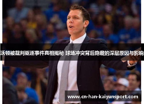 沃顿被裁判驱逐事件真相揭秘 球场冲突背后隐藏的深层原因与影响 沃顿被裁判驱逐事件真相揭秘 球场冲突背后隐藏的深层原因与影响