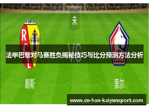 法甲巴黎对马赛胜负揭秘技巧与比分预测方法分析 法甲巴黎对马赛胜负揭秘技巧与比分预测方法分析