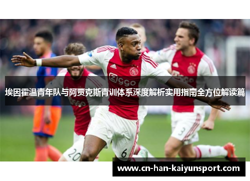 埃因霍温青年队与阿贾克斯青训体系深度解析实用指南全方位解读篇