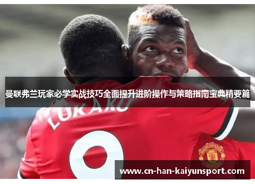 曼联弗兰玩家必学实战技巧全面提升进阶操作与策略指南宝典精要篇 曼联弗兰玩家必学实战技巧全面提升进阶操作与策略指南宝典精要篇