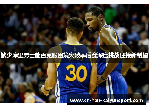 缺少库里勇士能否克服困境突破季后赛深度挑战迎接新希望 缺少库里勇士能否克服困境突破季后赛深度挑战迎接新希望