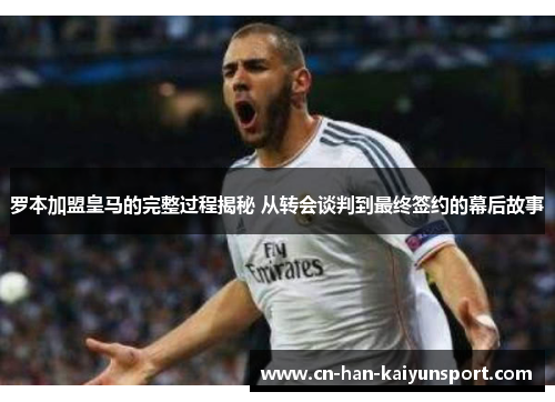 罗本加盟皇马的完整过程揭秘 从转会谈判到最终签约的幕后故事