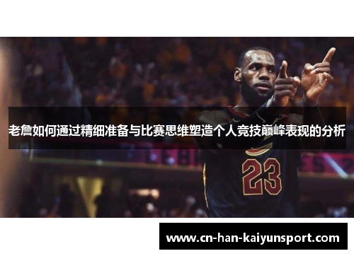老詹如何通过精细准备与比赛思维塑造个人竞技巅峰表现的分析