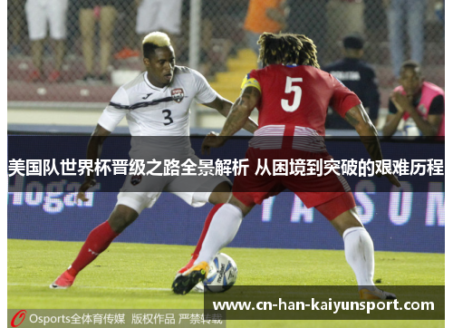 美国队世界杯晋级之路全景解析 从困境到突破的艰难历程 美国队世界杯晋级之路全景解析 从困境到突破的艰难历程
