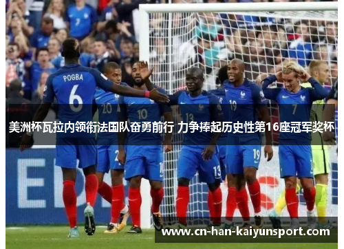 美洲杯瓦拉内领衔法国队奋勇前行 力争捧起历史性第16座冠军奖杯