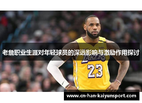老詹职业生涯对年轻球员的深远影响与激励作用探讨