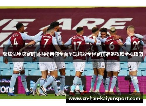 聚焦法甲决赛时间揭秘带你全面呈现精彩全程赛前准备权威全视指南