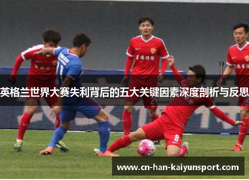 英格兰世界大赛失利背后的五大关键因素深度剖析与反思