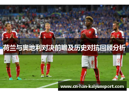 荷兰与奥地利对决前瞻及历史对抗回顾分析 荷兰与奥地利对决前瞻及历史对抗回顾分析