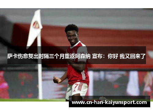 萨卡伤愈复出时隔三个月重返阿森纳 宣布:你好 我又回来了 萨卡伤愈复出时隔三个月重返阿森纳 宣布:你好 我又回来了