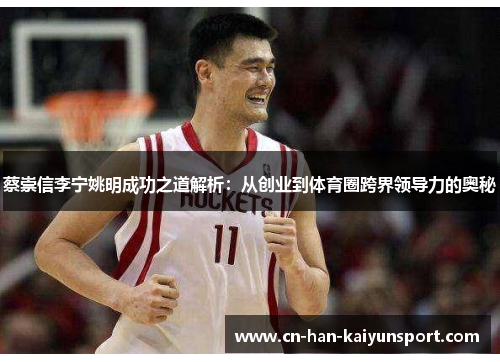 蔡崇信李宁姚明成功之道解析:从创业到体育圈跨界领导力的奥秘 蔡崇信李宁姚明成功之道解析:从创业到体育圈跨界领导力的奥秘
