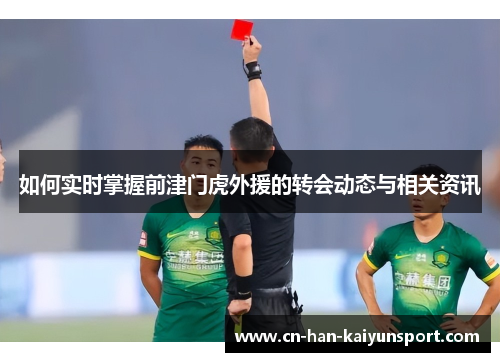 如何实时掌握前津门虎外援的转会动态与相关资讯 如何实时掌握前津门虎外援的转会动态与相关资讯