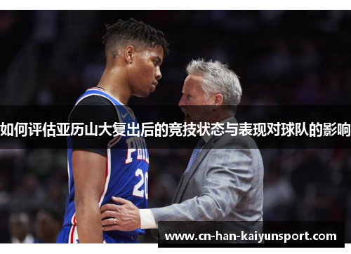 如何评估亚历山大复出后的竞技状态与表现对球队的影响 如何评估亚历山大复出后的竞技状态与表现对球队的影响