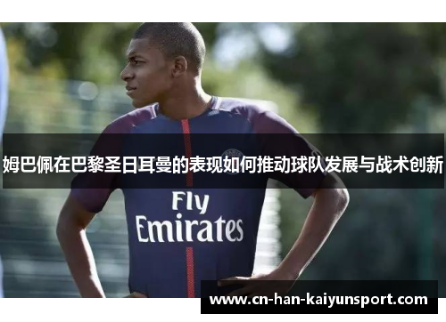 姆巴佩在巴黎圣日耳曼的表现如何推动球队发展与战术创新