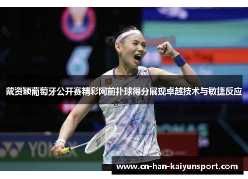 戴资颖葡萄牙公开赛精彩网前扑球得分展现卓越技术与敏捷反应