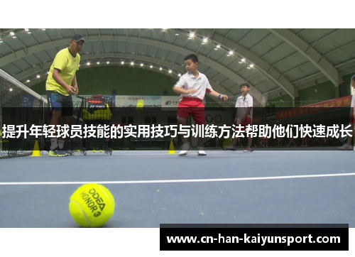 提升年轻球员技能的实用技巧与训练方法帮助他们快速成长