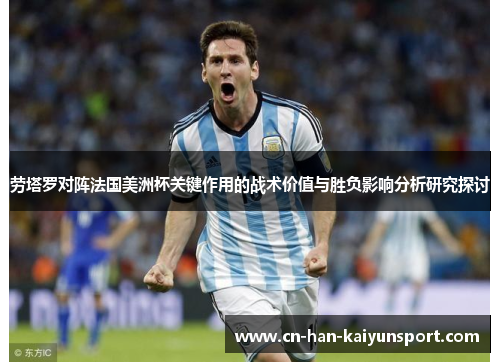 劳塔罗对阵法国美洲杯关键作用的战术价值与胜负影响分析研究探讨 劳塔罗对阵法国美洲杯关键作用的战术价值与胜负影响分析研究探讨