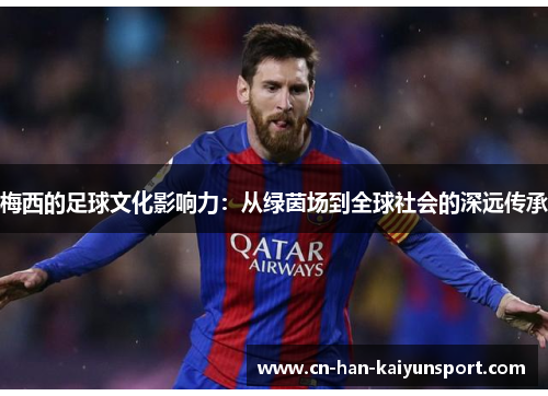梅西的足球文化影响力:从绿茵场到全球社会的深远传承 梅西的足球文化影响力:从绿茵场到全球社会的深远传承
