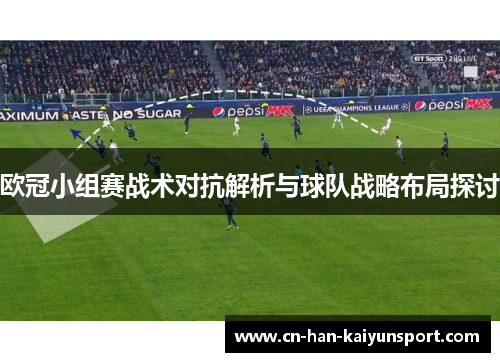 欧冠小组赛战术对抗解析与球队战略布局探讨 欧冠小组赛战术对抗解析与球队战略布局探讨
