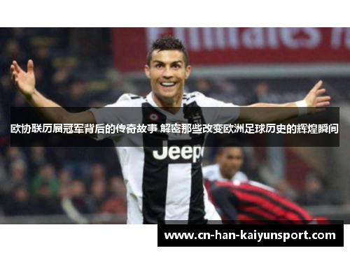 欧协联历届冠军背后的传奇故事 解密那些改变欧洲足球历史的辉煌瞬间