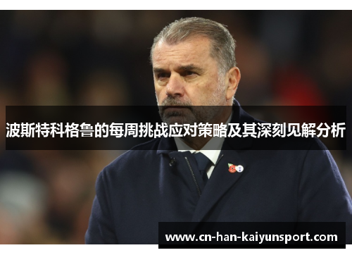 波斯特科格鲁的每周挑战应对策略及其深刻见解分析 波斯特科格鲁的每周挑战应对策略及其深刻见解分析