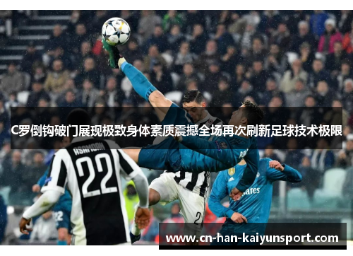 C罗倒钩破门展现极致身体素质震撼全场再次刷新足球技术极限