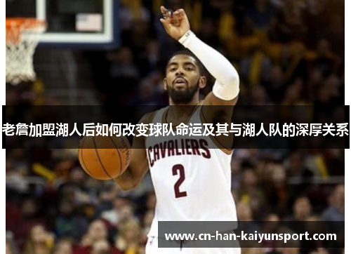 老詹加盟湖人后如何改变球队命运及其与湖人队的深厚关系