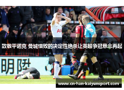 致敬平诺克 曼城惜败的决定性绝杀让英超争冠悬念再起