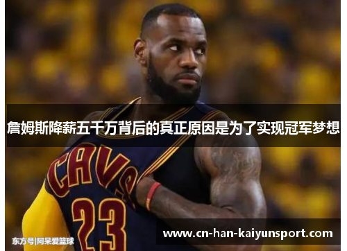 詹姆斯降薪五千万背后的真正原因是为了实现冠军梦想 詹姆斯降薪五千万背后的真正原因是为了实现冠军梦想