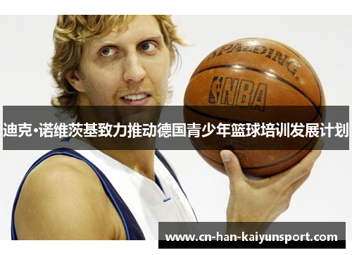 迪克·诺维茨基致力推动德国青少年篮球培训发展计划 迪克·诺维茨基致力推动德国青少年篮球培训发展计划