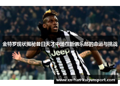 金特罗现状揭秘昔日天才中场在新俱乐部的命运与挑战 金特罗现状揭秘昔日天才中场在新俱乐部的命运与挑战