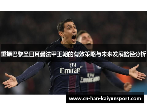 重振巴黎圣日耳曼法甲王朝的有效策略与未来发展路径分析 重振巴黎圣日耳曼法甲王朝的有效策略与未来发展路径分析